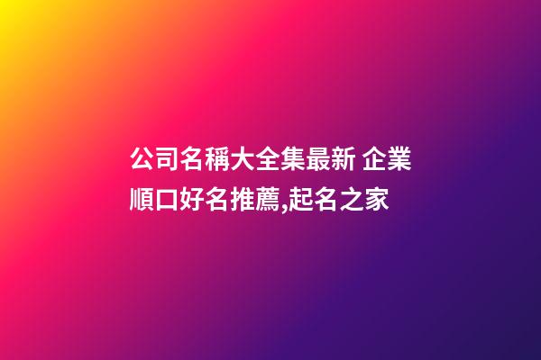 公司名稱大全集最新 企業順口好名推薦,起名之家-第1張-公司起名-玄機派